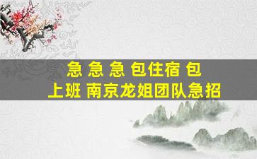 急 急 急 包住宿 包上班 南京龙姐团队急招